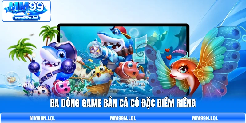 Ba dòng game bắn cá có đặc điểm riêng