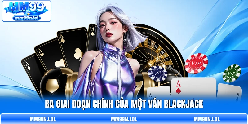 Ba giai đoạn chính của một ván Blackjack