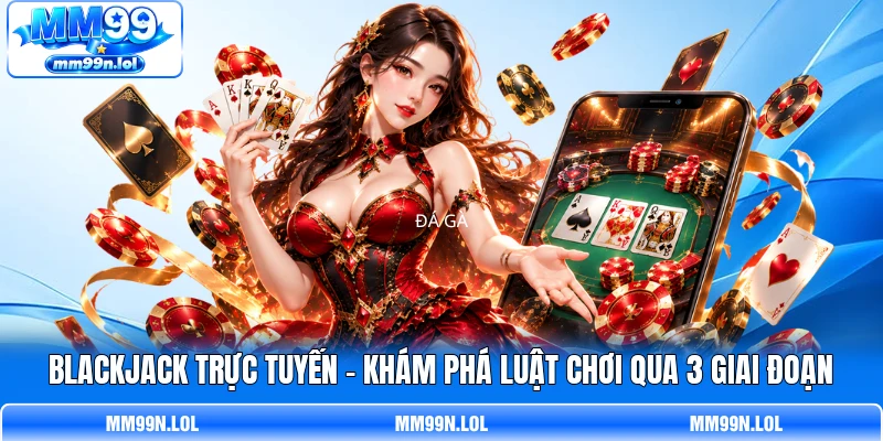 Blackjack Trực Tuyến - Khám Phá Luật Chơi Qua 3 Giai Đoạn