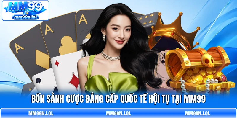 Bốn sảnh cược đẳng cấp quốc tế hội tụ tại MM99 Bốn sảnh cược đẳng cấp quốc tế hội tụ tại MM99