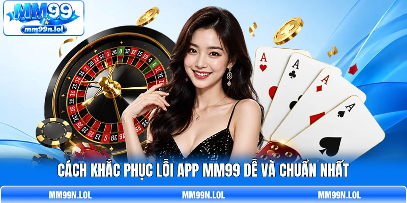 Cách khắc phục lỗi app MM99 dễ và chuẩn nhất Cách khắc phục lỗi app MM99 dễ và chuẩn nhất