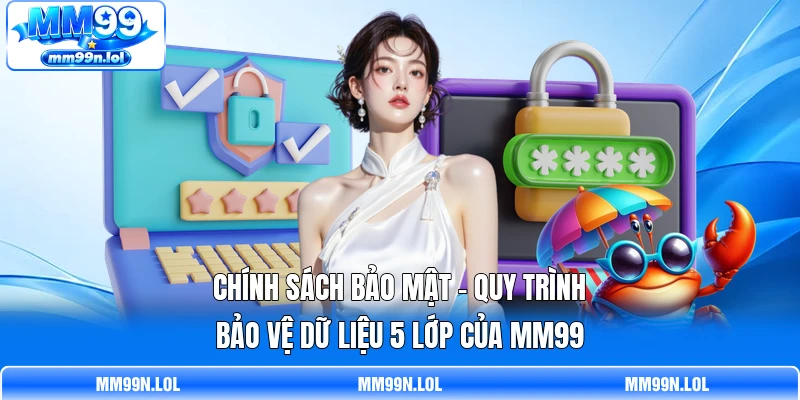 Chính Sách Bảo Mật - Quy Trình Bảo Vệ Dữ Liệu 5 Lớp Của MM99