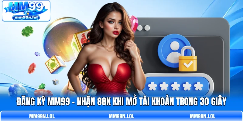 Đăng Ký MM99 - Nhận 88K Khi Mở Tài Khoản Trong 30 Giây