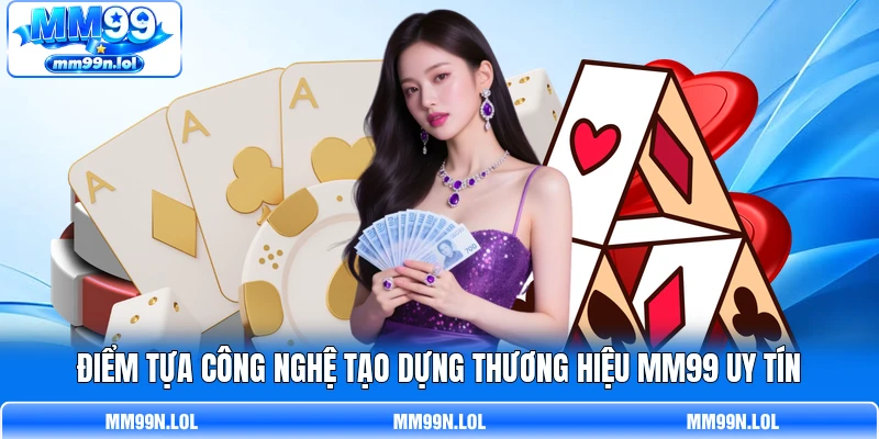 Điểm tựa công nghệ tạo dựng thương hiệu MM99 uy tín Điểm tựa công nghệ tạo dựng thương hiệu MM99 uy tín
