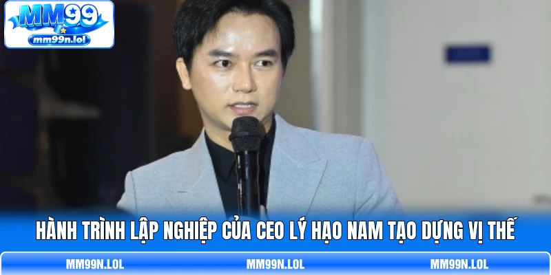 Hành trình lập nghiệp của CEO Lý Hạo Nam tạo dựng vị thế