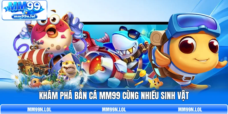 Khám phá bắn cá MM99 cùng nhiều sinh vật
