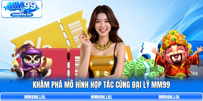 Khám phá mô hình hợp tác cùng đại lý MM99 Khám phá mô hình hợp tác cùng đại lý MM99