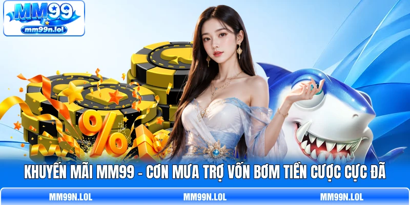 Khuyến Mãi MM99 - Cơn Mưa Trợ Vốn Bơm Tiền Cược Cực Đã