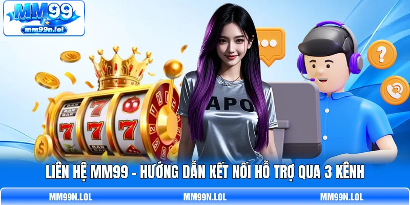 Liên Hệ MM99 - Hướng Dẫn Kết Nối Hỗ Trợ Qua 3 Kênh