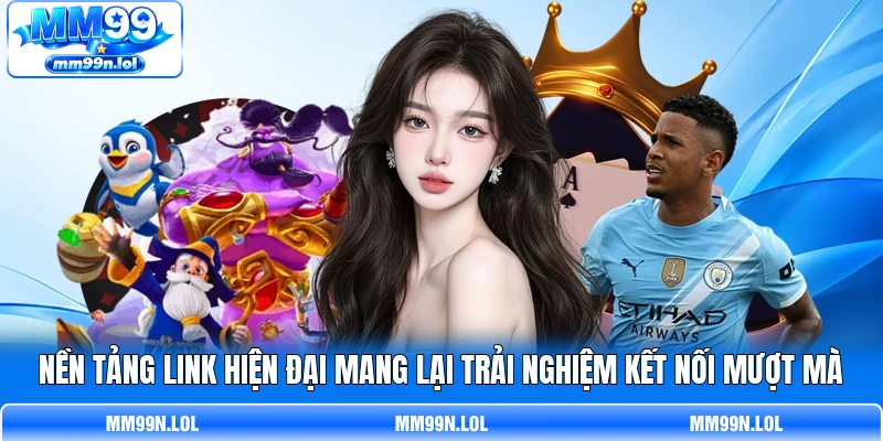 Nền tảng link hiện đại mang lại trải nghiệm kết nối mượt mà