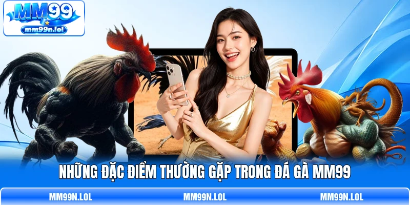 Những đặc điểm thường gặp trong đ á gà MM99