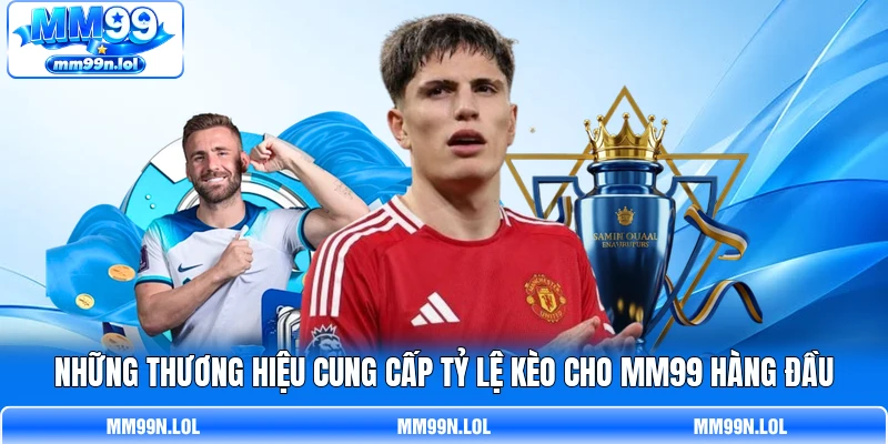 Những thương hiệu cung cấp tỷ lệ kèo cho MM99 hàng đầu