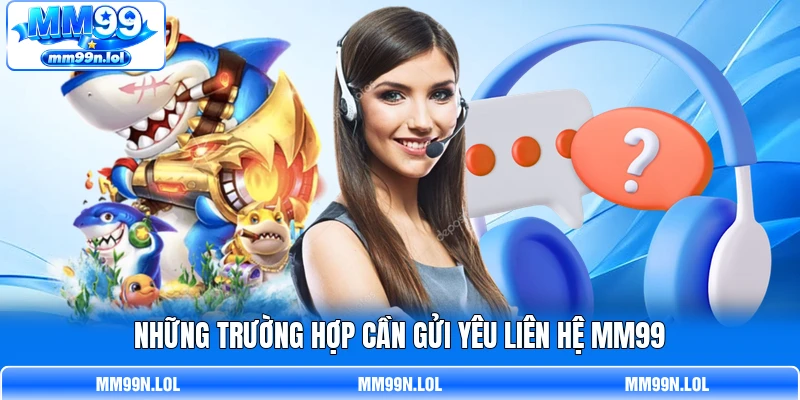 Những trường hợp cần gửi yêu liên hệ MM99