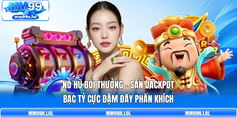 Nổ Hũ Đổi Thưởng - Săn Jackpot Bạc Tỷ Cực Đậm Đầy Phấn Khích