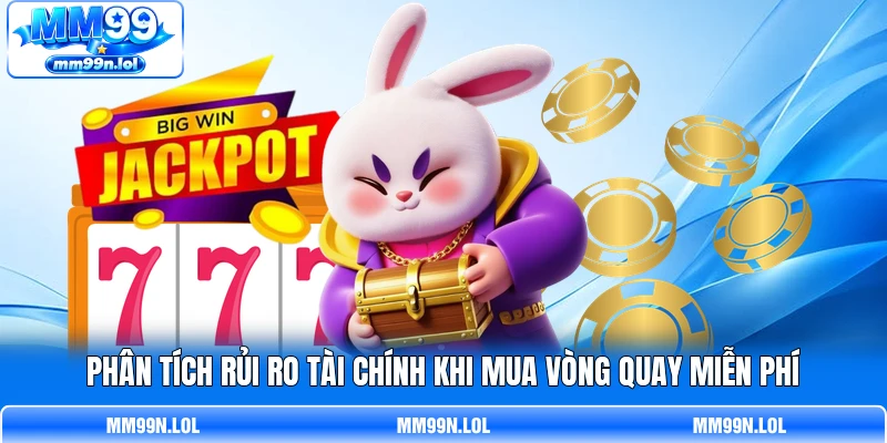 Phân tích rủi ro tài chính khi mua vòng quay miễn phí Phân tích rủi ro tài chính khi mua vòng quay miễn phí