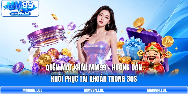Quên Mật Khẩu MM99 - Hướng Dẫn Khôi Phục Tài Khoản Trong 30s
