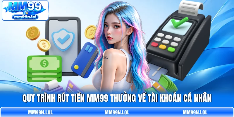 Quy trình rút tiền MM99 thưởng về tài khoản cá nhân Quy trình rút tiền MM99 thưởng về tài khoản cá nhân