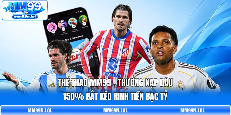 Thể Thao MM99 - Thưởng Nạp Đầu 150% Bắt Kèo Rinh Tiền Bạc Tỷ
