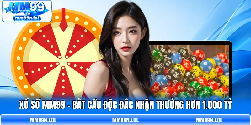 Xổ Số MM99 - Bắt Cầu Độc Đắc Nhận Thưởng Hơn 1.000 Tỷ